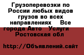 Грузоперевозки по России любых видов грузов во всех направлениях. - Все города Авто » Услуги   . Ростовская обл.